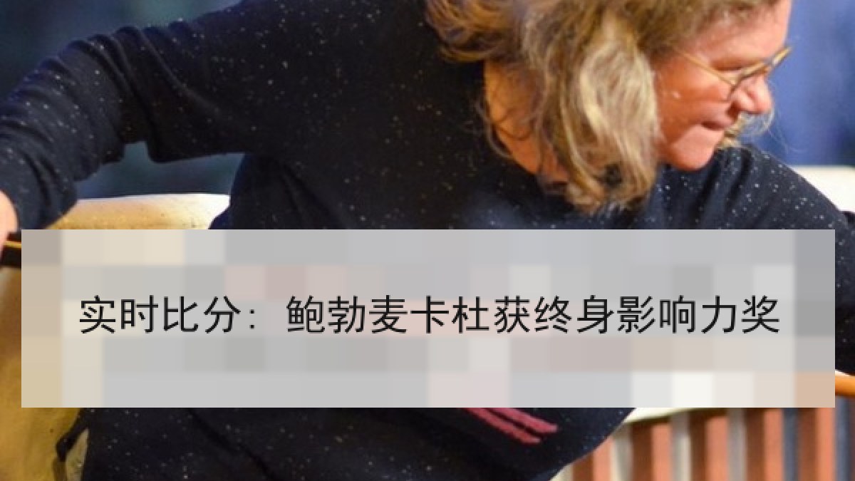 实时比分: 鲍勃麦卡杜获终身影响力奖 实时比分: 鲍勃麦卡杜获终身影响力奖