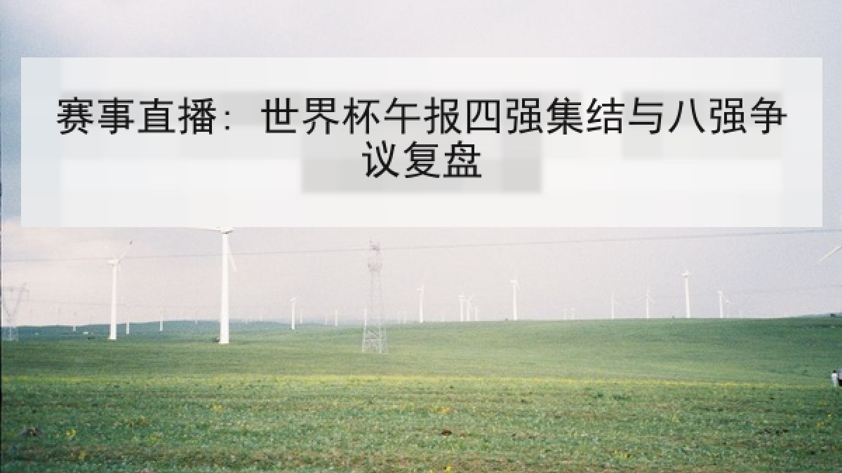 赛事直播: 世界杯午报四强集结与八强争议复盘 赛事直播: 世界杯午报四强集结与八强争议复盘