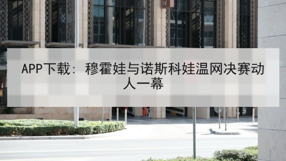 APP下载: 穆霍娃与诺斯科娃温网决赛动人一幕 APP下载: 穆霍娃与诺斯科娃温网决赛动人一幕